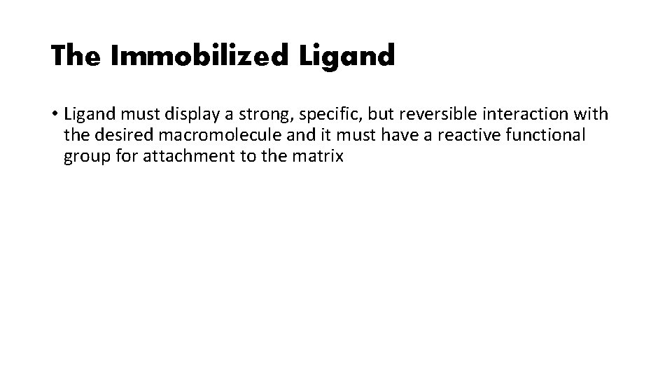 The Immobilized Ligand • Ligand must display a strong, specific, but reversible interaction with