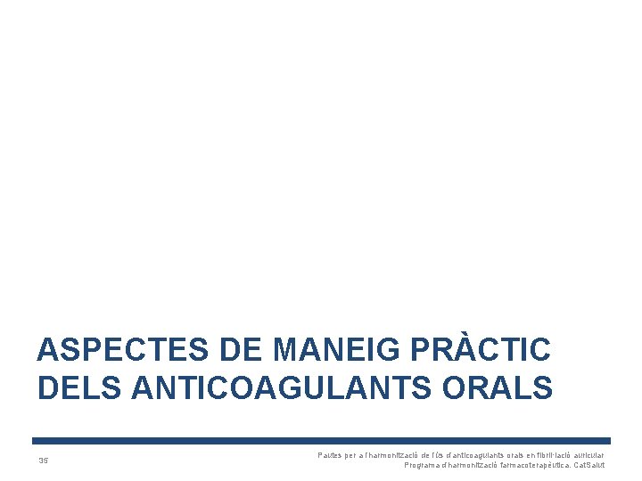 ASPECTES DE MANEIG PRÀCTIC DELS ANTICOAGULANTS ORALS 35 Pautes per a l’harmonització de l’ús