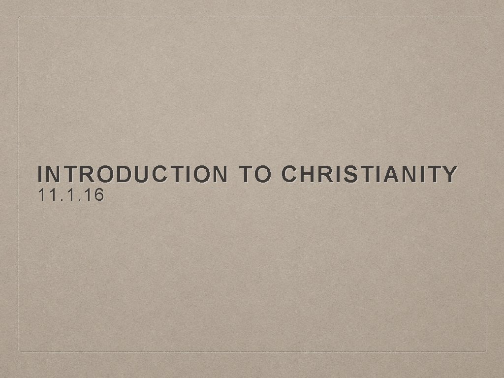 INTRODUCTION TO CHRISTIANITY 11. 1. 16 