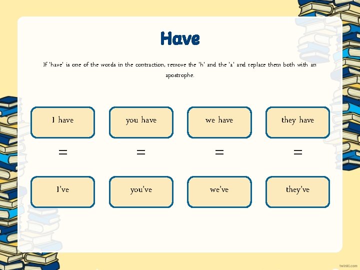 Have If ‘have’ is one of the words in the contraction, remove the ‘h’ Have If ‘have’ is one of the words in the contraction, remove the ‘h’
