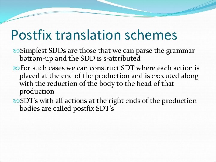 Postfix translation schemes Simplest SDDs are those that we can parse the grammar bottom-up