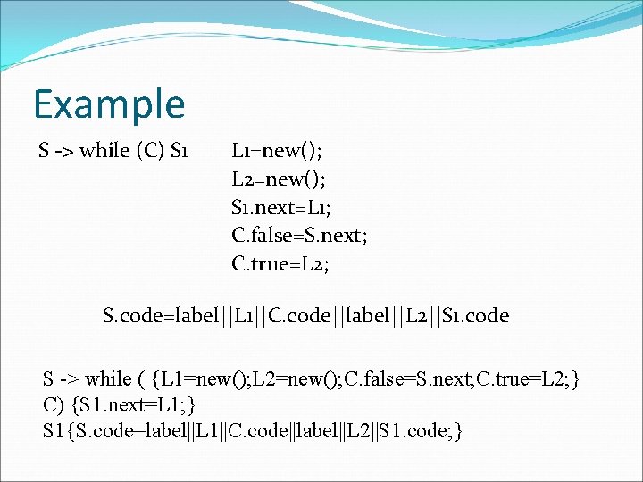 Example S -> while (C) S 1 L 1=new(); L 2=new(); S 1. next=L