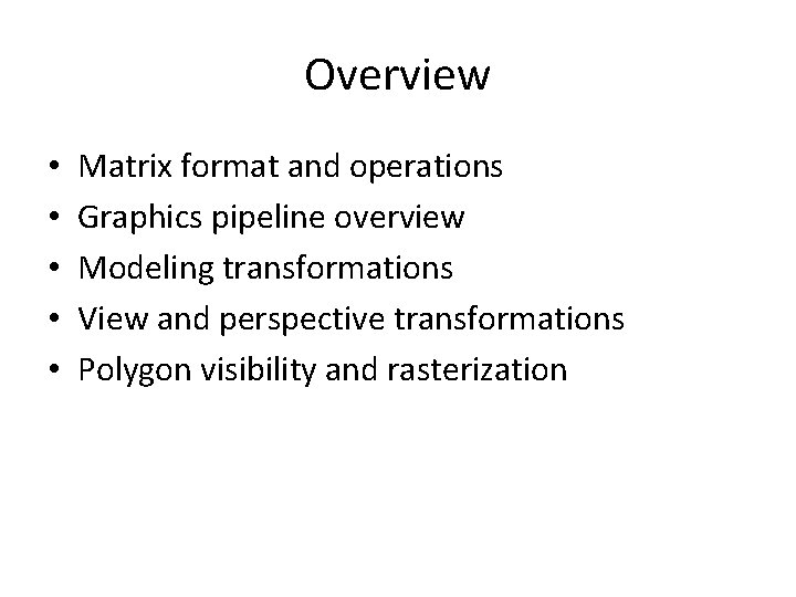 Overview • • • Matrix format and operations Graphics pipeline overview Modeling transformations View
