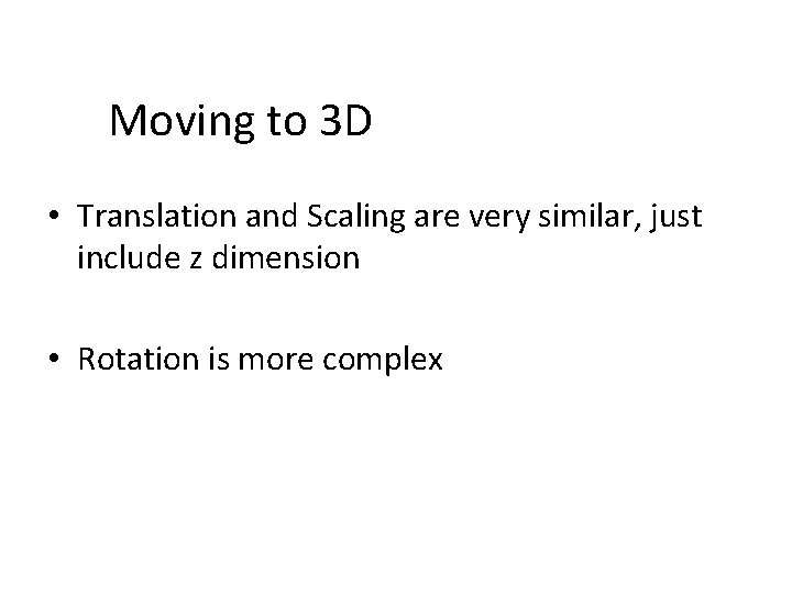 Moving to 3 D • Translation and Scaling are very similar, just include z