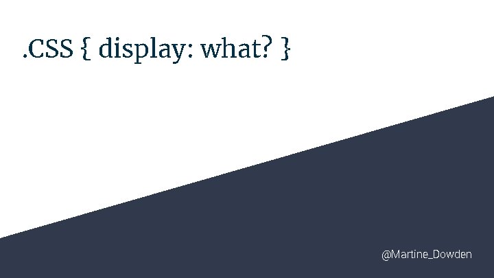 . CSS { display: what? } @Martine_Dowden 