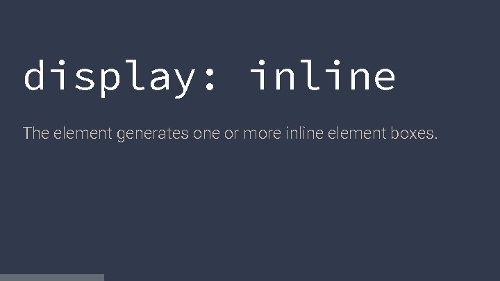 display: inline The element generates one or more inline element boxes. 