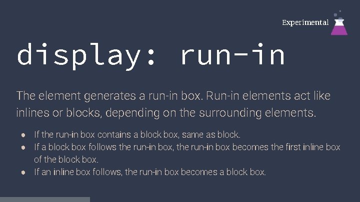 Experimental display: run-in The element generates a run-in box. Run-in elements act like inlines