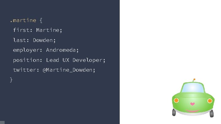 . martine { first: Martine; last: Dowden; employer: Andromeda; position: Lead UX Developer; twitter: