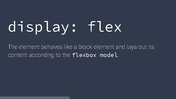 display: flex The element behaves like a block element and lays out its content