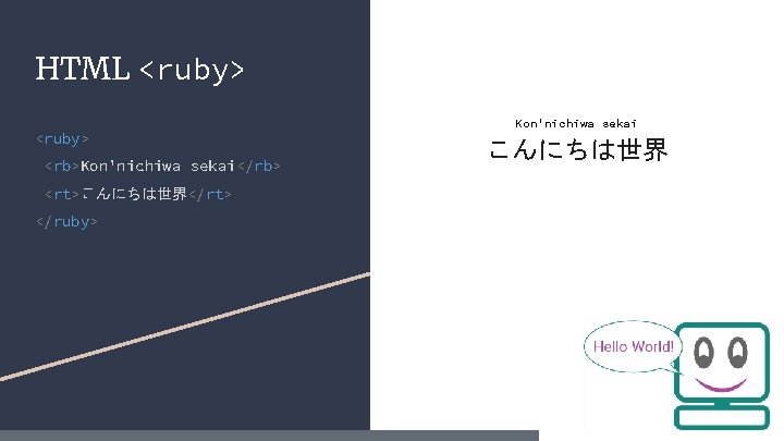 HTML <ruby> <rb>Kon'nichiwa sekai</rb> <rt>こんにちは世界</rt> </ruby> Kon'nichiwa sekai こんにちは世界 