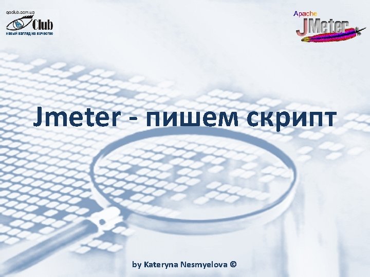 Jmeter - пишем скрипт by Kateryna Nesmyelova © 