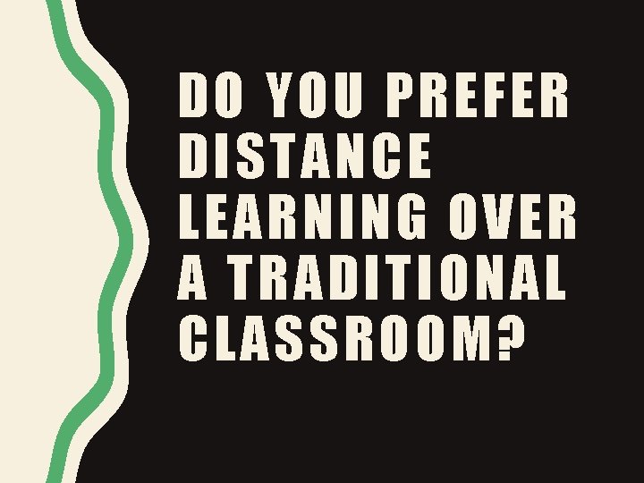 DO YOU PREFER DISTANCE LEARNING OVER A TRADITIONAL CLASSROOM? DO YOU PREFER DISTANCE LEARNING OVER A TRADITIONAL CLASSROOM?