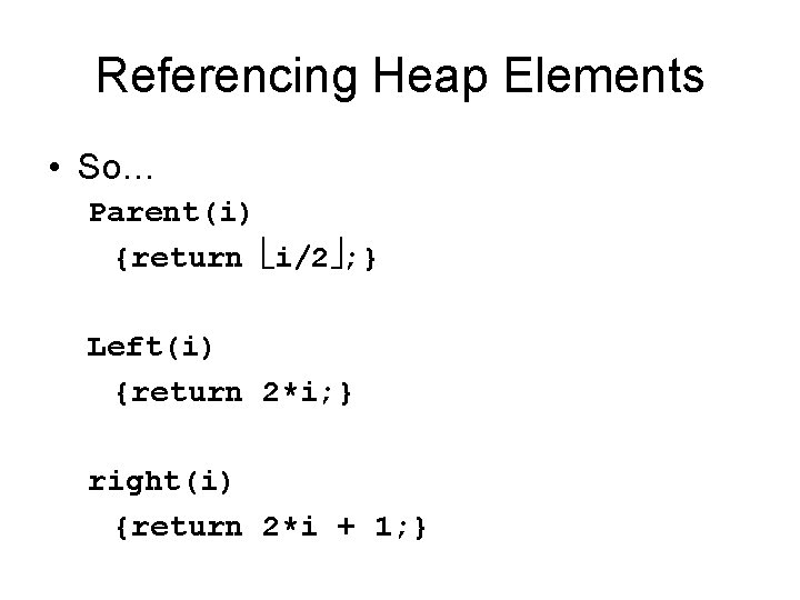 Referencing Heap Elements • So… Parent(i) {return i/2 ; } Left(i) {return 2*i; }