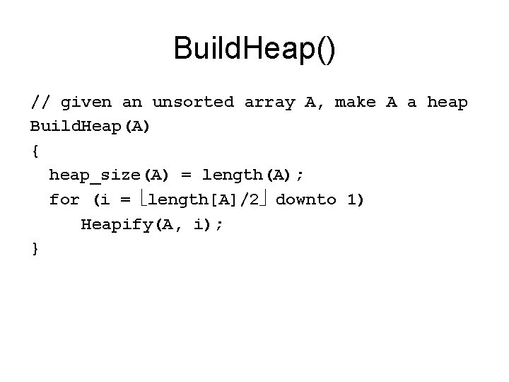 Build. Heap() // given an unsorted array A, make A a heap Build. Heap(A)