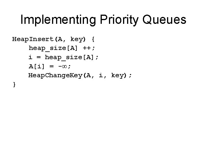 Implementing Priority Queues Heap. Insert(A, key) { heap_size[A] ++; i = heap_size[A]; A[i] =