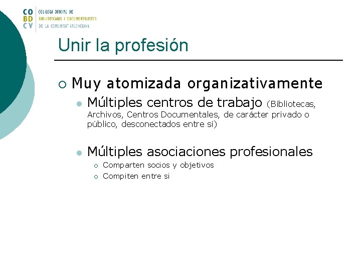 Unir la profesión ¡ Muy atomizada organizativamente l Múltiples centros de trabajo l Múltiples