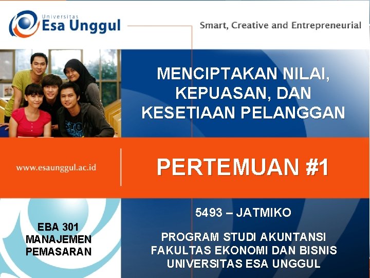 MENCIPTAKAN NILAI, KEPUASAN, DAN KESETIAAN PELANGGAN PERTEMUAN #1 5493 – JATMIKO EBA 301 MANAJEMEN