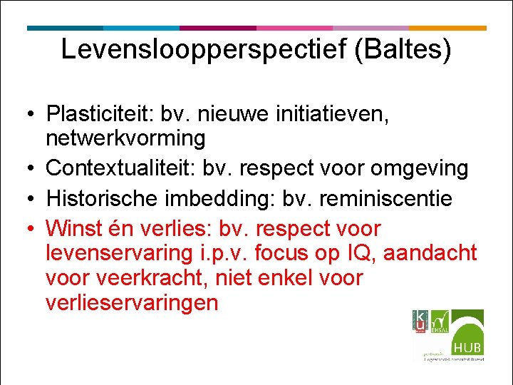 Levensloopperspectief (Baltes) • Plasticiteit: bv. nieuwe initiatieven, netwerkvorming • Contextualiteit: bv. respect voor omgeving