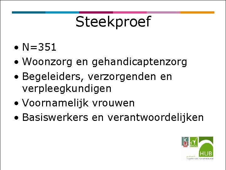 Steekproef • N=351 • Woonzorg en gehandicaptenzorg • Begeleiders, verzorgenden en verpleegkundigen • Voornamelijk