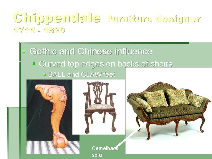 Chippendale 1714 - 1820 furniture designer § Gothic and Chinese influence § Curved top