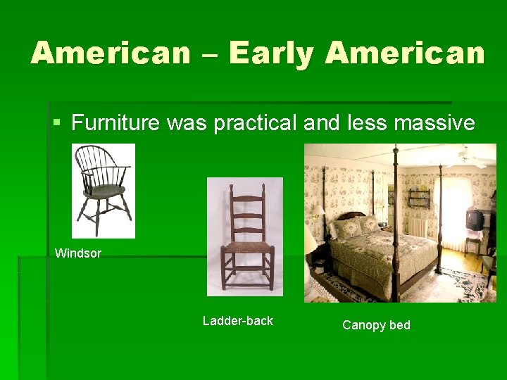 American – Early American § Furniture was practical and less massive Windsor Ladder-back Canopy