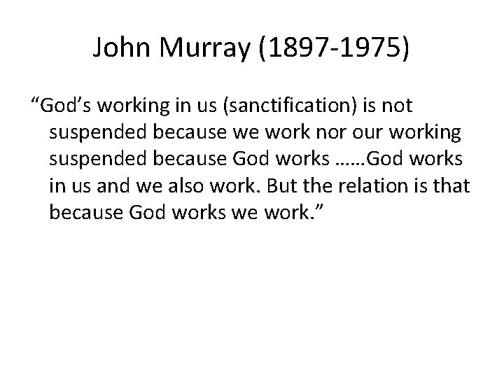 John Murray (1897 -1975) “God’s working in us (sanctification) is not suspended because we John Murray (1897 -1975) “God’s working in us (sanctification) is not suspended because we