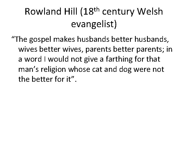 Rowland Hill (18 th century Welsh evangelist) “The gospel makes husbands better husbands, wives Rowland Hill (18 th century Welsh evangelist) “The gospel makes husbands better husbands, wives