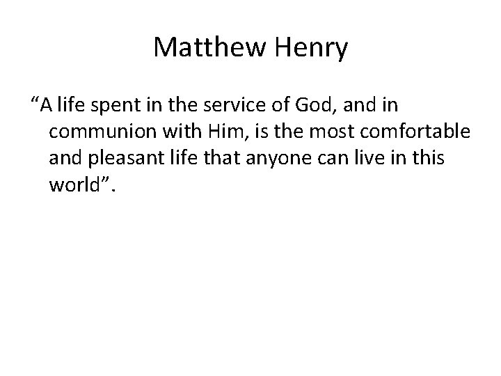 Matthew Henry “A life spent in the service of God, and in communion with Matthew Henry “A life spent in the service of God, and in communion with