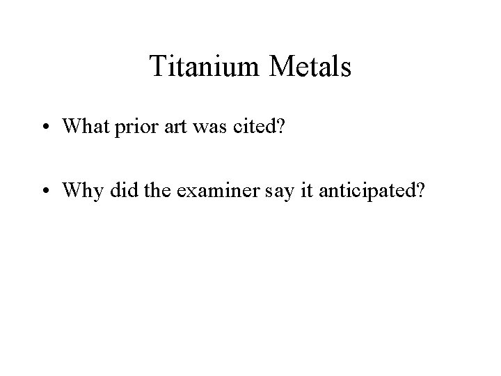 Titanium Metals • What prior art was cited? • Why did the examiner say