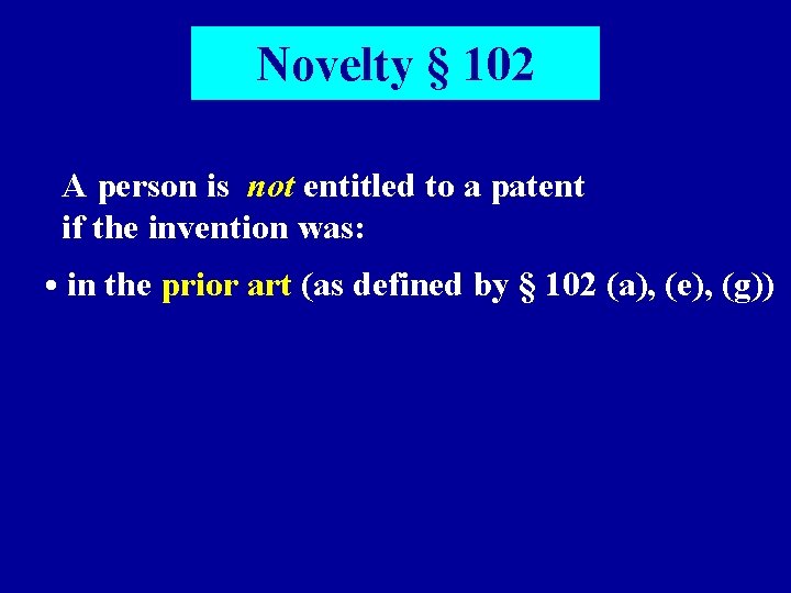 Novelty § 102 A person is not entitled to a patent if the invention