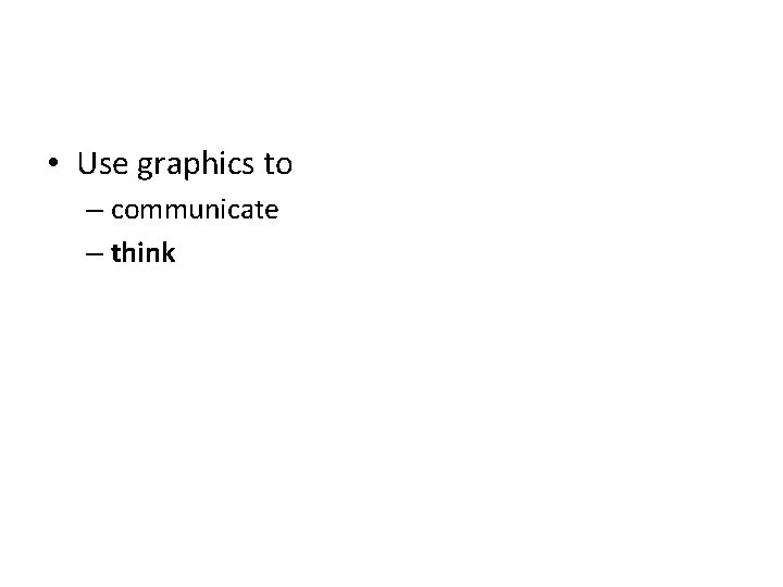  • Use graphics to – communicate – think 
