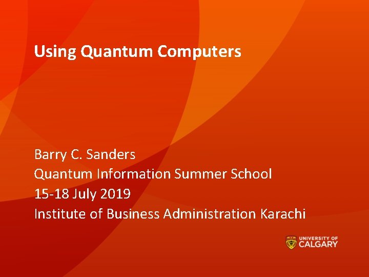 Using Quantum Computers Barry C. Sanders Quantum Information Summer School 15 -18 July 2019