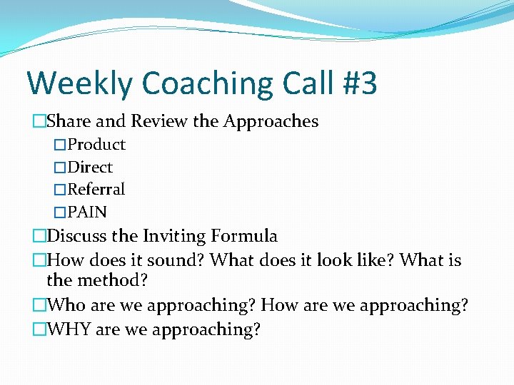 Weekly Coaching Call #3 �Share and Review the Approaches �Product �Direct �Referral �PAIN �Discuss