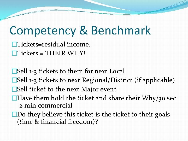 Competency & Benchmark �Tickets=residual income. �Tickets = THEIR WHY! �Sell 1 -3 tickets to