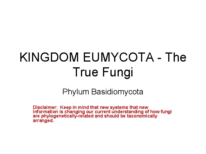 KINGDOM EUMYCOTA - The True Fungi Phylum Basidiomycota Disclaimer: Keep in mind that new