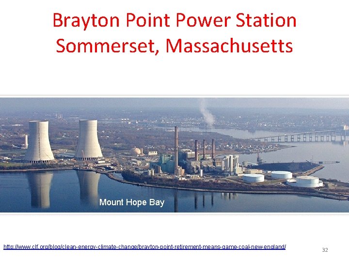 Brayton Point Power Station Sommerset, Massachusetts Mount Hope Bay http: //www. clf. org/blog/clean-energy-climate-change/brayton-point-retirement-means-game-coal-new-england/ 32