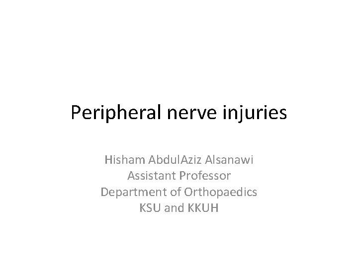 Peripheral nerve injuries Hisham Abdul. Aziz Alsanawi Assistant Professor Department of Orthopaedics KSU and