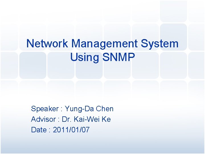 Network Management System Using SNMP Speaker : Yung-Da Chen Advisor : Dr. Kai-Wei Ke