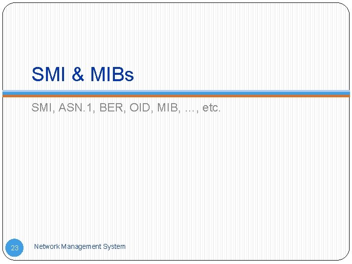 SMI & MIBs SMI, ASN. 1, BER, OID, MIB, …, etc. 23 Network Management