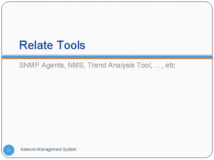 Relate Tools SNMP Agents, NMS, Trend Analysis Tool, …, etc 37 Network Management System