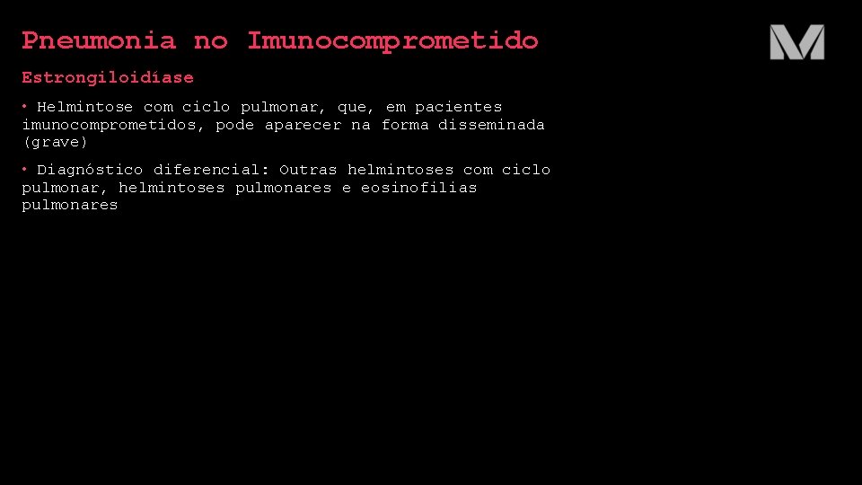 Pneumonia no Imunocomprometido Estrongiloidíase • Helmintose com ciclo pulmonar, que, em pacientes imunocomprometidos, pode