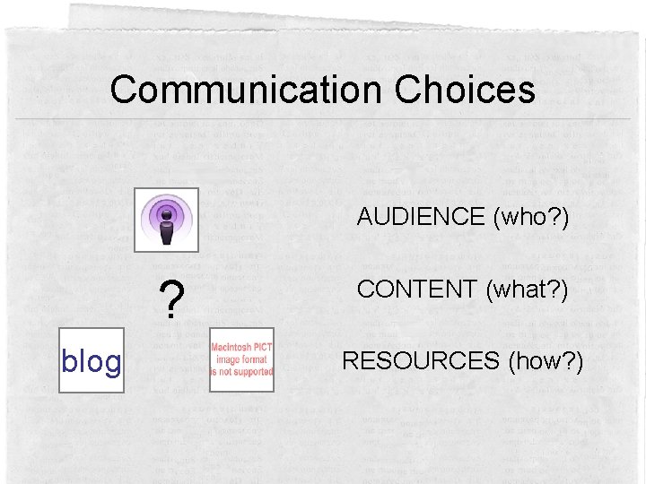 Communication Choices AUDIENCE (who? ) ? blog CONTENT (what? ) RESOURCES (how? ) 