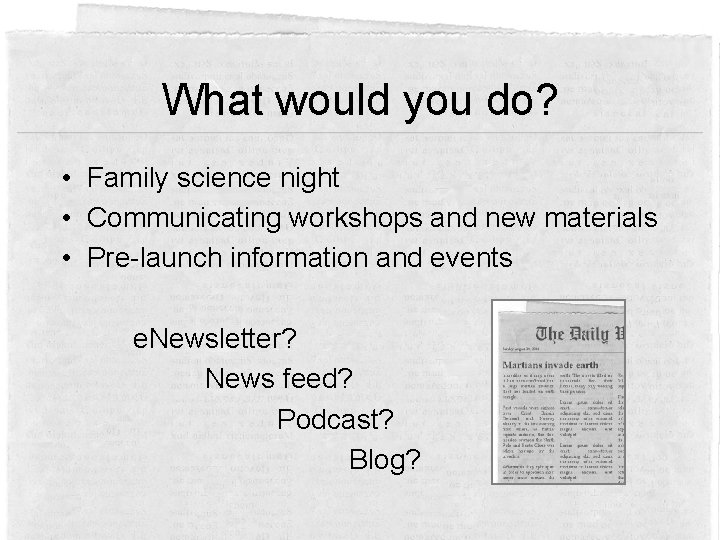 What would you do? • Family science night • Communicating workshops and new materials