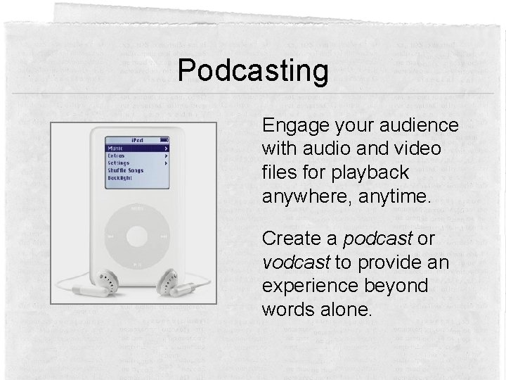 Podcasting Engage your audience with audio and video files for playback anywhere, anytime. Create