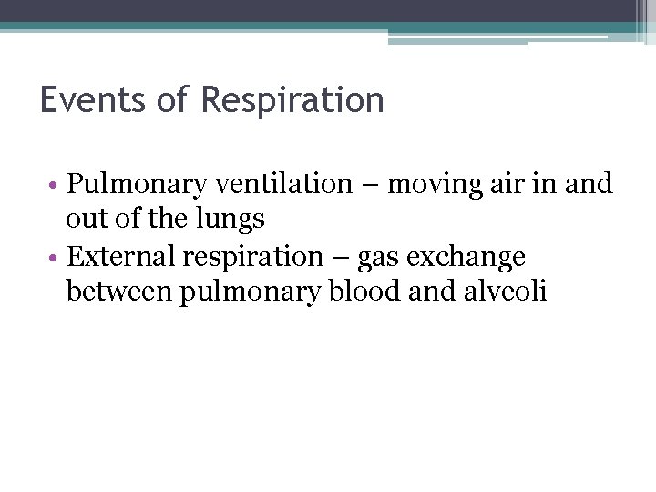 Events of Respiration • Pulmonary ventilation – moving air in and out of the