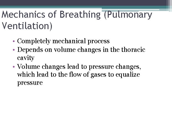 Mechanics of Breathing (Pulmonary Ventilation) • Completely mechanical process • Depends on volume changes