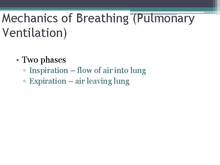 Mechanics of Breathing (Pulmonary Ventilation) • Two phases ▫ Inspiration – flow of air