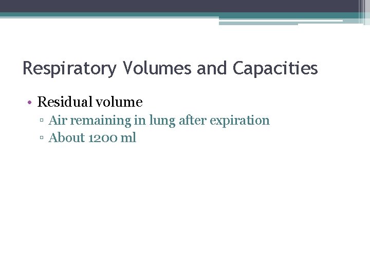Respiratory Volumes and Capacities • Residual volume ▫ Air remaining in lung after expiration