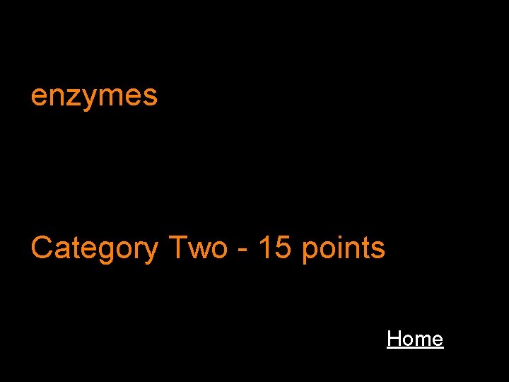 enzymes Category Two - 15 points Home 