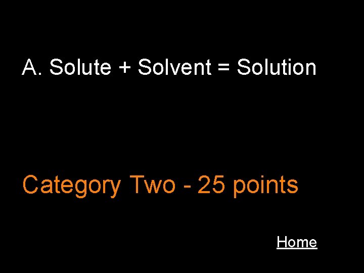 A. Solute + Solvent = Solution Category Two - 25 points Home 